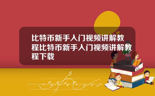 比特币新手入门视频讲解教程比特币新手入门视频讲解教程下载
