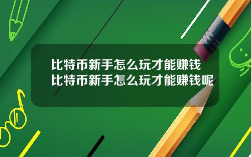 比特币新手怎么玩才能赚钱比特币新手怎么玩才能赚钱呢