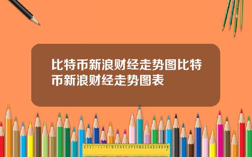 比特币新浪财经走势图比特币新浪财经走势图表