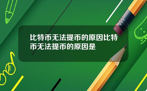 比特币无法提币的原因比特币无法提币的原因是
