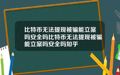 比特币无法提现被骗能立案吗安全吗比特币无法提现被骗能立案吗安全吗知乎