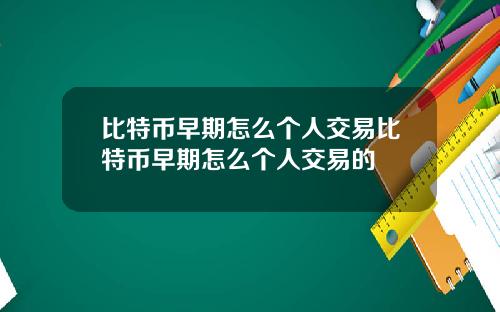 比特币早期怎么个人交易比特币早期怎么个人交易的