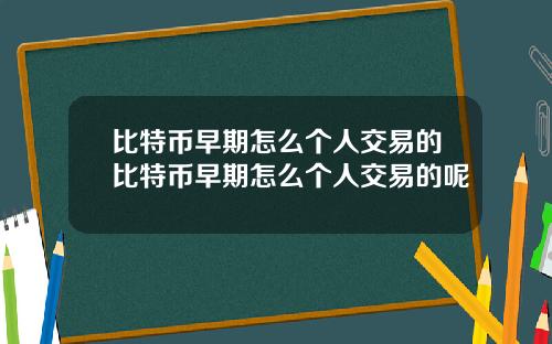 比特币早期怎么个人交易的比特币早期怎么个人交易的呢