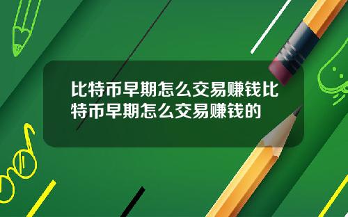 比特币早期怎么交易赚钱比特币早期怎么交易赚钱的