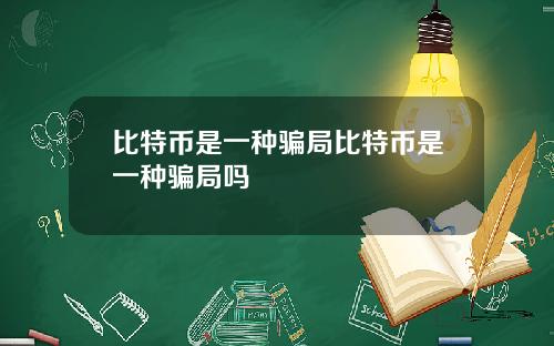 比特币是一种骗局比特币是一种骗局吗