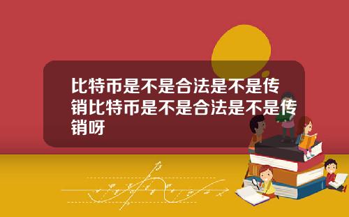 比特币是不是合法是不是传销比特币是不是合法是不是传销呀