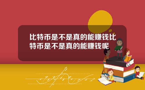 比特币是不是真的能赚钱比特币是不是真的能赚钱呢