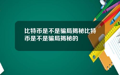 比特币是不是骗局揭秘比特币是不是骗局揭秘的
