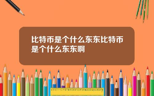 比特币是个什么东东比特币是个什么东东啊
