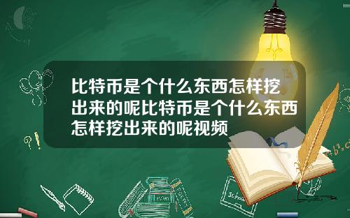 比特币是个什么东西怎样挖出来的呢比特币是个什么东西怎样挖出来的呢视频