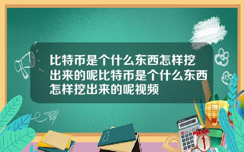比特币是个什么东西怎样挖出来的呢比特币是个什么东西怎样挖出来的呢视频