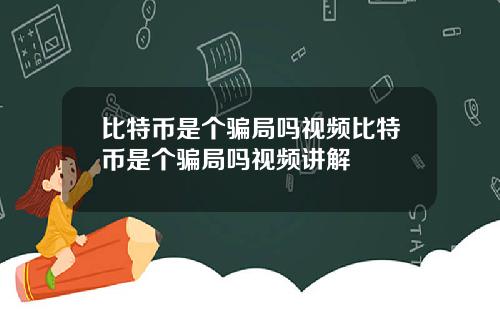 比特币是个骗局吗视频比特币是个骗局吗视频讲解