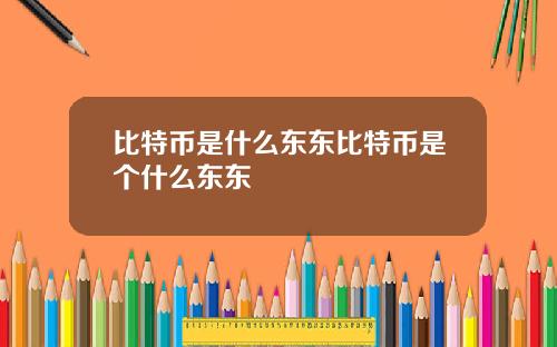 比特币是什么东东比特币是个什么东东