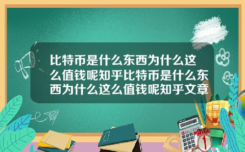 比特币是什么东西为什么这么值钱呢知乎比特币是什么东西为什么这么值钱呢知乎文章