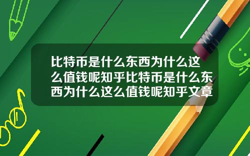 比特币是什么东西为什么这么值钱呢知乎比特币是什么东西为什么这么值钱呢知乎文章