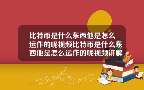 比特币是什么东西他是怎么运作的呢视频比特币是什么东西他是怎么运作的呢视频讲解