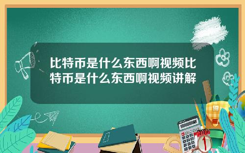 比特币是什么东西啊视频比特币是什么东西啊视频讲解
