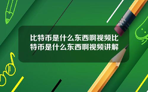 比特币是什么东西啊视频比特币是什么东西啊视频讲解