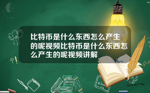 比特币是什么东西怎么产生的呢视频比特币是什么东西怎么产生的呢视频讲解