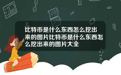 比特币是什么东西怎么挖出来的图片比特币是什么东西怎么挖出来的图片大全