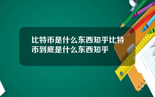 比特币是什么东西知乎比特币到底是什么东西知乎