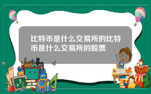 比特币是什么交易所的比特币是什么交易所的股票