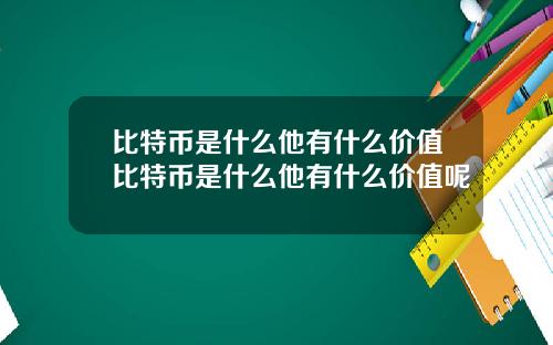 比特币是什么他有什么价值比特币是什么他有什么价值呢