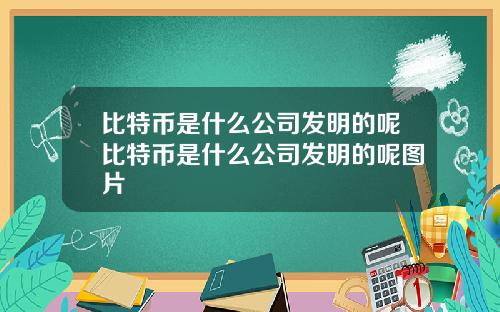 比特币是什么公司发明的呢比特币是什么公司发明的呢图片