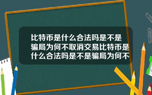 比特币是什么合法吗是不是骗局为何不取消交易比特币是什么合法吗是不是骗局为何不取消