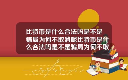 比特币是什么合法吗是不是骗局为何不取消呢比特币是什么合法吗是不是骗局为何不取消呢知乎