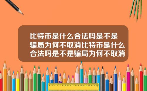 比特币是什么合法吗是不是骗局为何不取消比特币是什么合法吗是不是骗局为何不取消呢