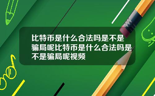 比特币是什么合法吗是不是骗局呢比特币是什么合法吗是不是骗局呢视频