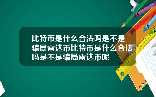 比特币是什么合法吗是不是骗局雷达币比特币是什么合法吗是不是骗局雷达币呢