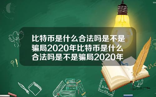 比特币是什么合法吗是不是骗局2020年比特币是什么合法吗是不是骗局2020年的