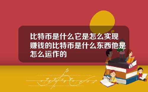比特币是什么它是怎么实现赚钱的比特币是什么东西他是怎么运作的