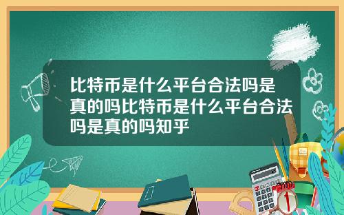 比特币是什么平台合法吗是真的吗比特币是什么平台合法吗是真的吗知乎