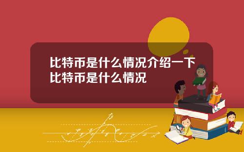 比特币是什么情况介绍一下比特币是什么情况