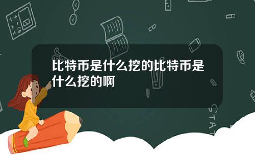 比特币是什么挖的比特币是什么挖的啊
