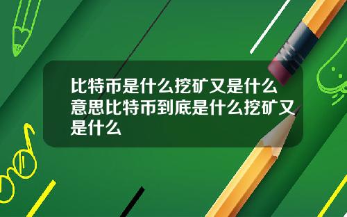 比特币是什么挖矿又是什么意思比特币到底是什么挖矿又是什么