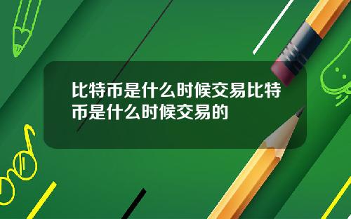 比特币是什么时候交易比特币是什么时候交易的