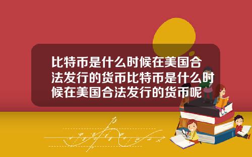 比特币是什么时候在美国合法发行的货币比特币是什么时候在美国合法发行的货币呢