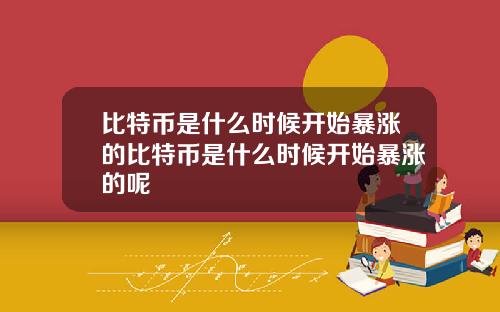 比特币是什么时候开始暴涨的比特币是什么时候开始暴涨的呢