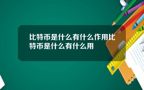比特币是什么有什么作用比特币是什么有什么用