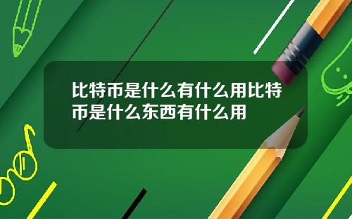 比特币是什么有什么用比特币是什么东西有什么用