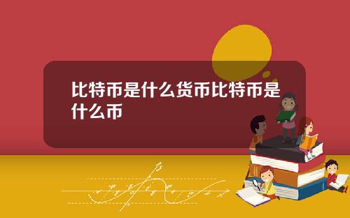 比特币是什么货币比特币是什么币