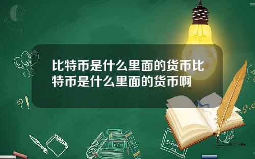 比特币是什么里面的货币比特币是什么里面的货币啊