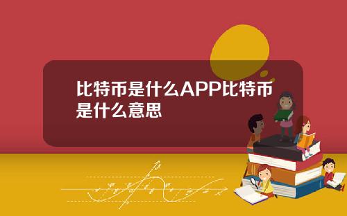 比特币是什么APP比特币是什么意思