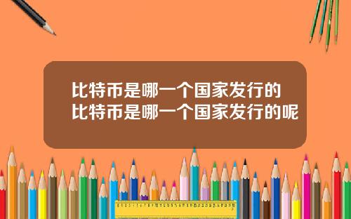 比特币是哪一个国家发行的比特币是哪一个国家发行的呢