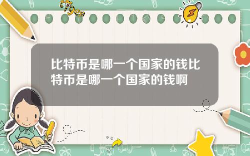 比特币是哪一个国家的钱比特币是哪一个国家的钱啊