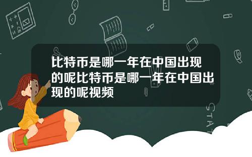 比特币是哪一年在中国出现的呢比特币是哪一年在中国出现的呢视频
